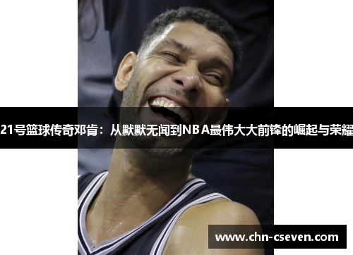 21号篮球传奇邓肯:从默默无闻到NBA最伟大大前锋的崛起与荣耀
