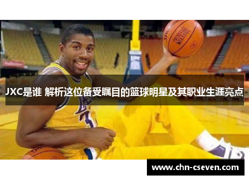 JXC是谁 解析这位备受瞩目的篮球明星及其职业生涯亮点