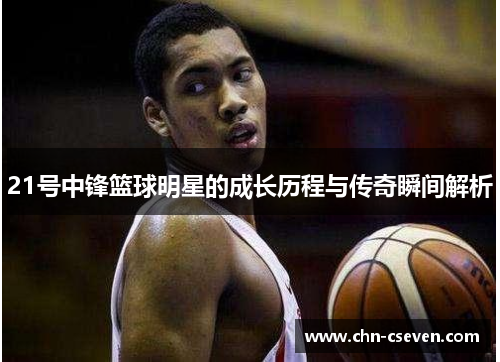 21号中锋篮球明星的成长历程与传奇瞬间解析
