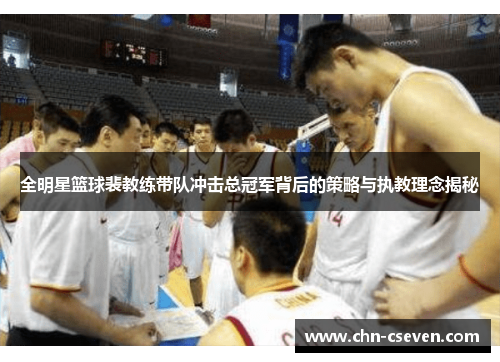 全明星篮球裴教练带队冲击总冠军背后的策略与执教理念揭秘