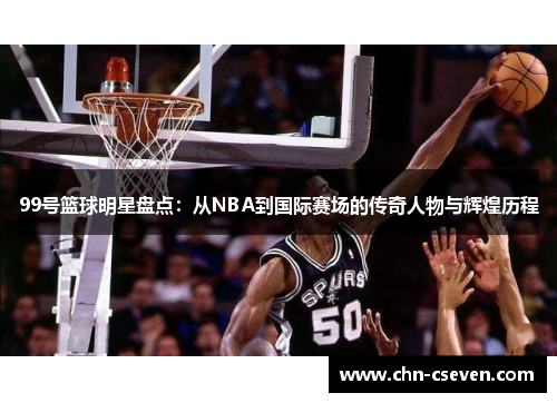 99号篮球明星盘点:从NBA到国际赛场的传奇人物与辉煌历程