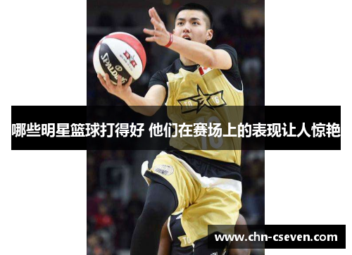 哪些明星篮球打得好 他们在赛场上的表现让人惊艳