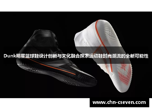 Dunk明星篮球鞋设计创新与文化融合探索运动鞋时尚潮流的全新可能性