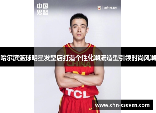 哈尔滨篮球明星发型店打造个性化潮流造型引领时尚风潮