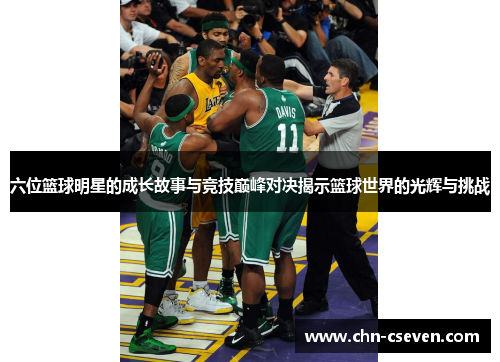 六位篮球明星的成长故事与竞技巅峰对决揭示篮球世界的光辉与挑战