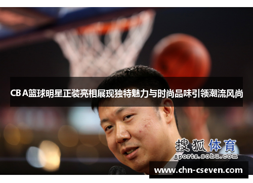 CBA篮球明星正装亮相展现独特魅力与时尚品味引领潮流风尚