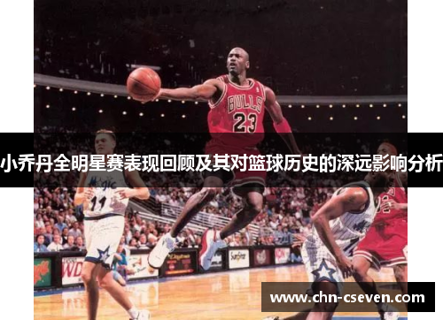 小乔丹全明星赛表现回顾及其对篮球历史的深远影响分析