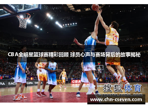 CBA全明星篮球赛精彩回顾 球员心声与赛场背后的故事揭秘