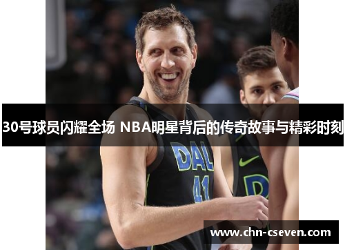 30号球员闪耀全场 NBA明星背后的传奇故事与精彩时刻