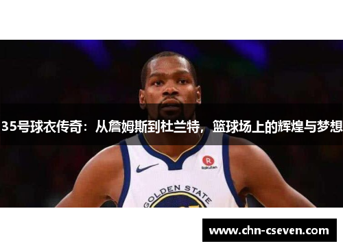 35号球衣传奇:从詹姆斯到杜兰特,篮球场上的辉煌与梦想
