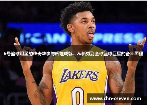 6号篮球明星的传奇故事与辉煌成就:从新秀到全球篮球巨星的奋斗历程