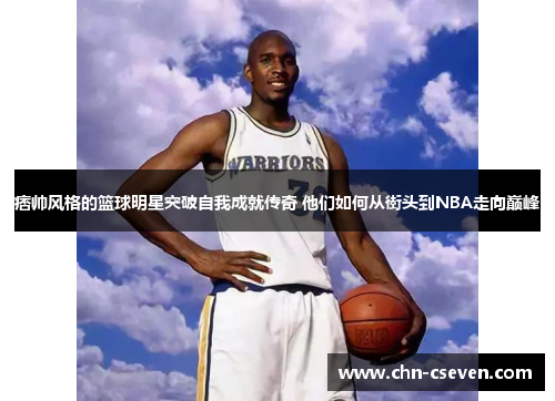 痞帅风格的篮球明星突破自我成就传奇 他们如何从街头到NBA走向巅峰