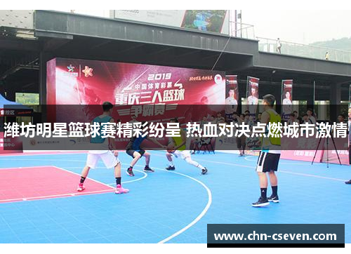 潍坊明星篮球赛精彩纷呈 热血对决点燃城市激情