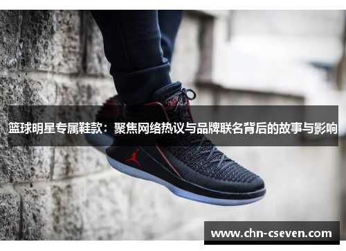篮球明星专属鞋款:聚焦网络热议与品牌联名背后的故事与影响