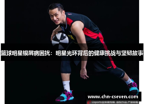 篮球明星银屑病困扰:明星光环背后的健康挑战与坚韧故事