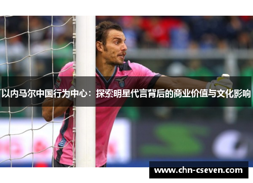 以内马尔中国行为中心:探索明星代言背后的商业价值与文化影响