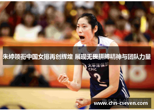 朱婷领衔中国女排再创辉煌 展现无畏拼搏精神与团队力量