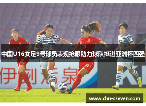 中国U16女足9号球员表现抢眼助力球队挺进亚洲杯四强