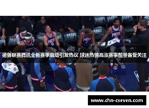 德鲁联赛腾讯全新赛季启动引发热议 球迷热情高涨赛事前景备受关注