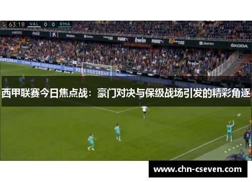 西甲联赛今日焦点战:豪门对决与保级战场引发的精彩角逐