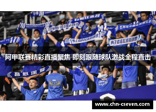 阿甲联赛精彩直播聚焦 即刻跟随球队激战全程直击