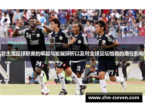 非主流足球联赛的崛起与发展探析以及对全球足坛格局的潜在影响