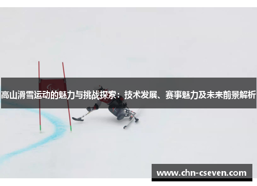 高山滑雪运动的魅力与挑战探索:技术发展、赛事魅力及未来前景解析